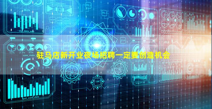 驻马店新开业夜场招聘一定要创造机会